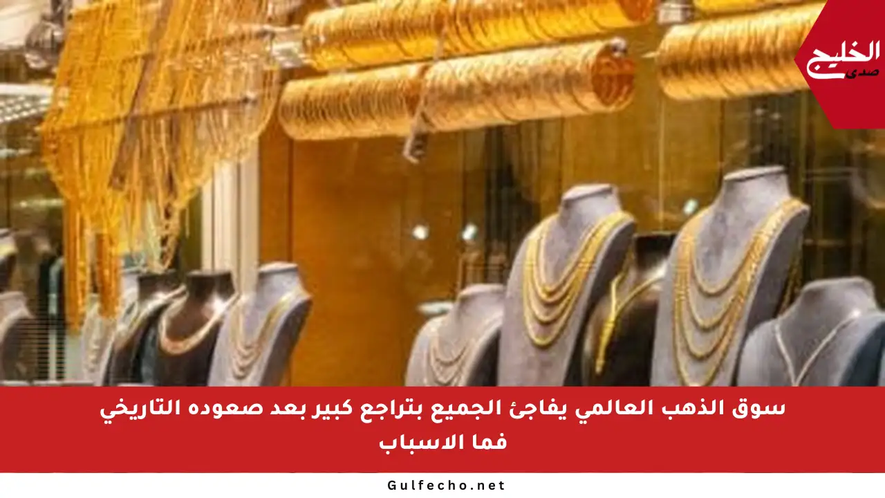 سوق الذهب العالمي يفاجئ الجميع بتراجع كبير بعد صعوده التاريخي فما الأسباب